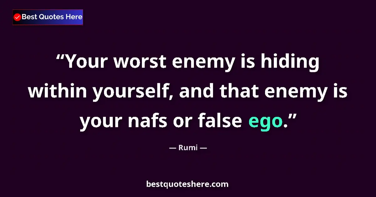 Quote by Rumi: Your worst enemy is hiding within yourself, and that enemy is your nafs or false ego....