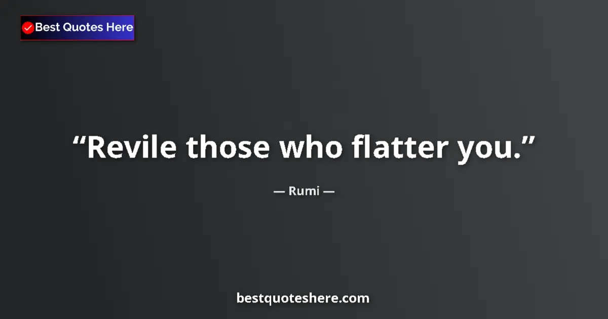 Quote by Rumi: Revile those who flatter you....