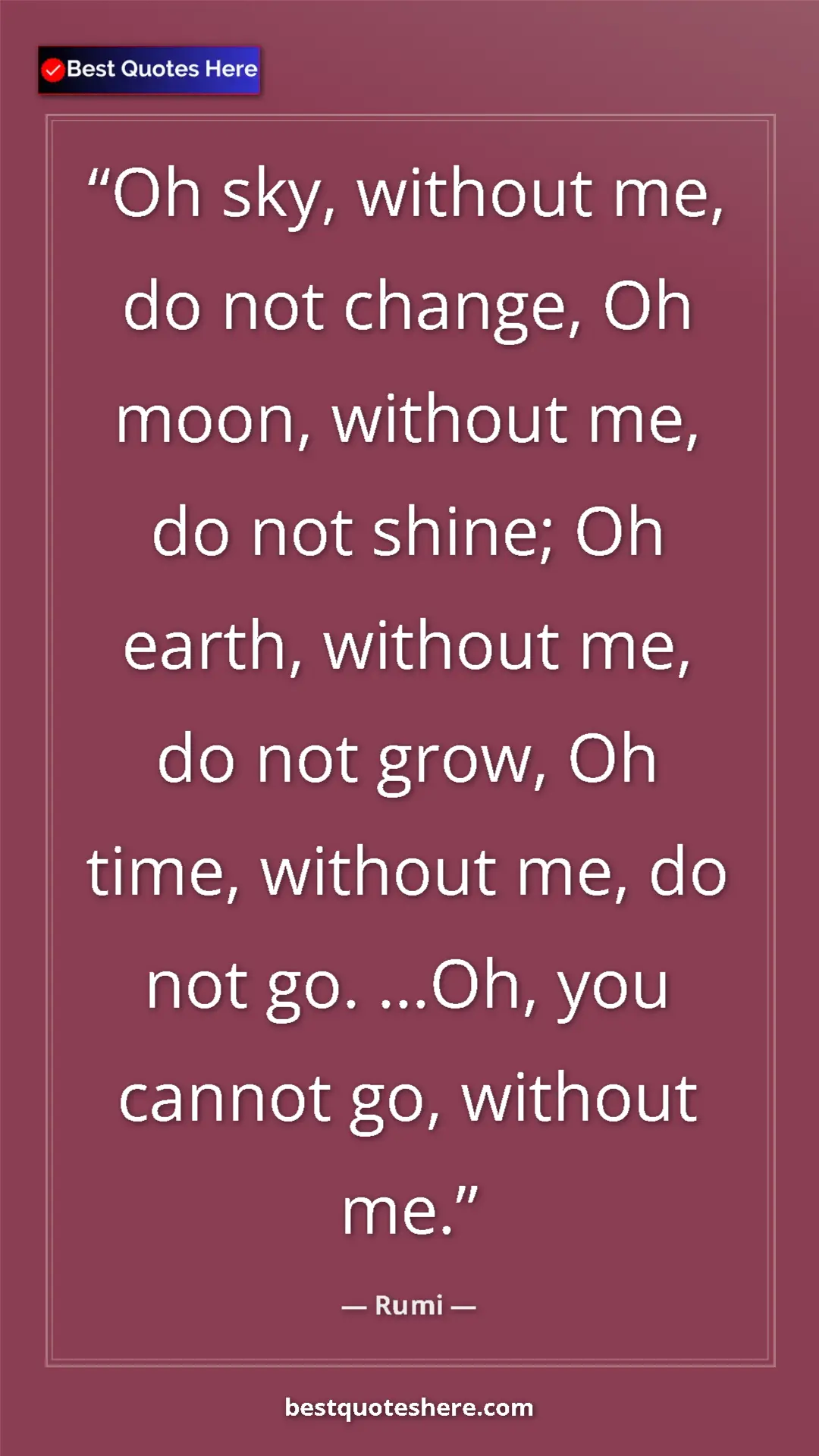 Pinterest quote poster by Rumi: "Oh sky, without me, do not change, Oh moon, without me, do n"