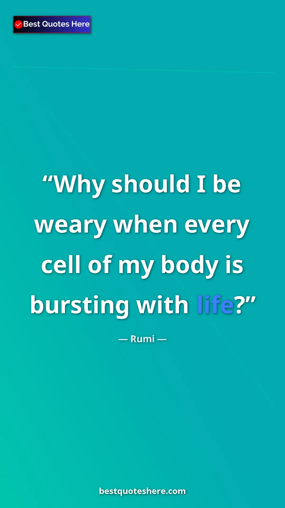 Pinterest quote poster by Rumi: "Why should I be weary when every cell of my body is bursting"