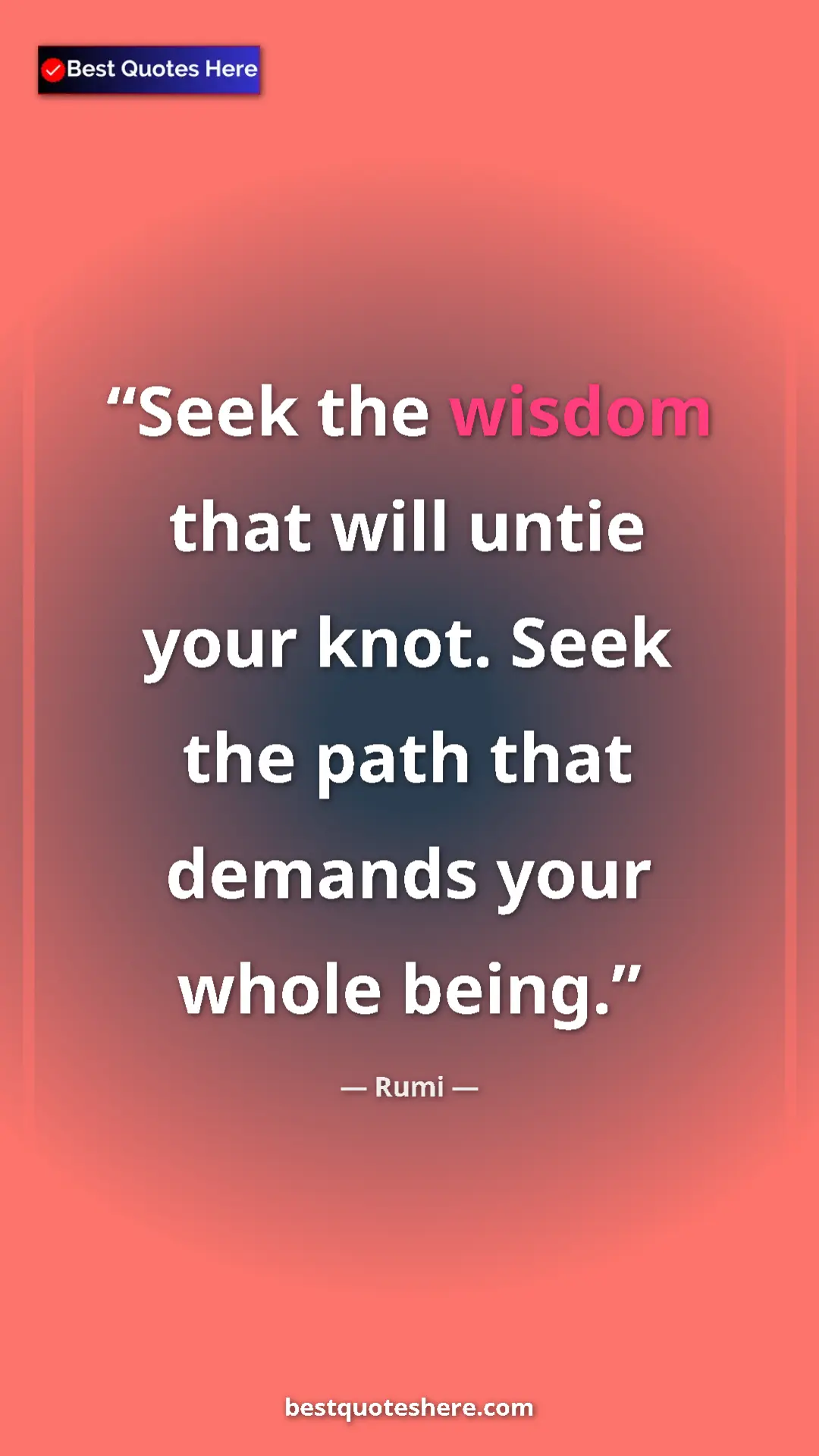 Rumi Quote Card: "Seek the wisdom that will untie your knot. Seek the path tha" Pinterest quote poster by Rumi: "Seek the wisdom that will untie your knot. Seek the path tha"