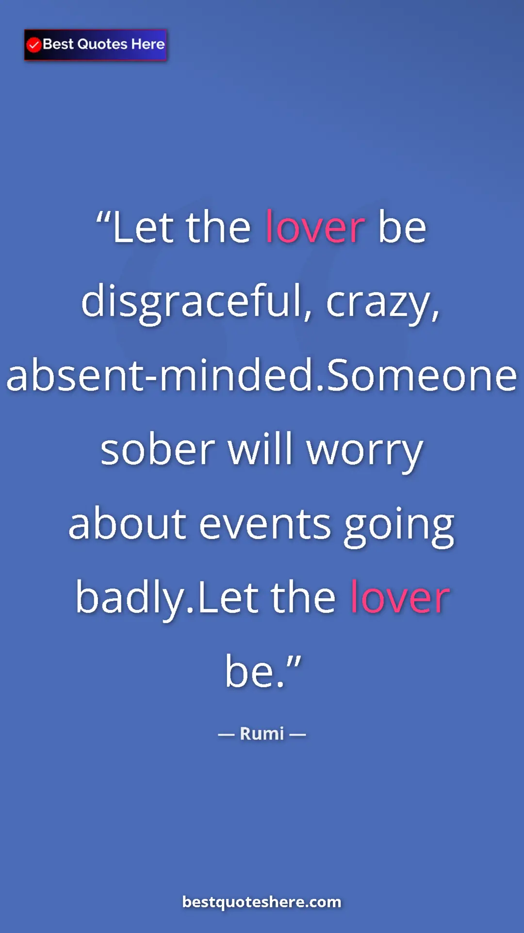 Pinterest quote poster by Rumi: "Let the lover be disgraceful, crazy, absent-minded.Someone..."