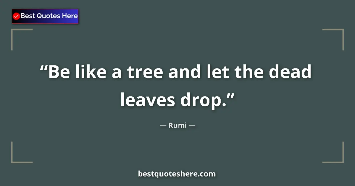 Quote by Rumi: Be like a tree and let the dead leaves drop....
