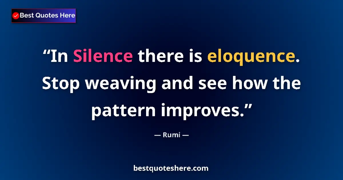 Quote by Rumi: In Silence there is eloquence. Stop weaving and see how the pattern improves....