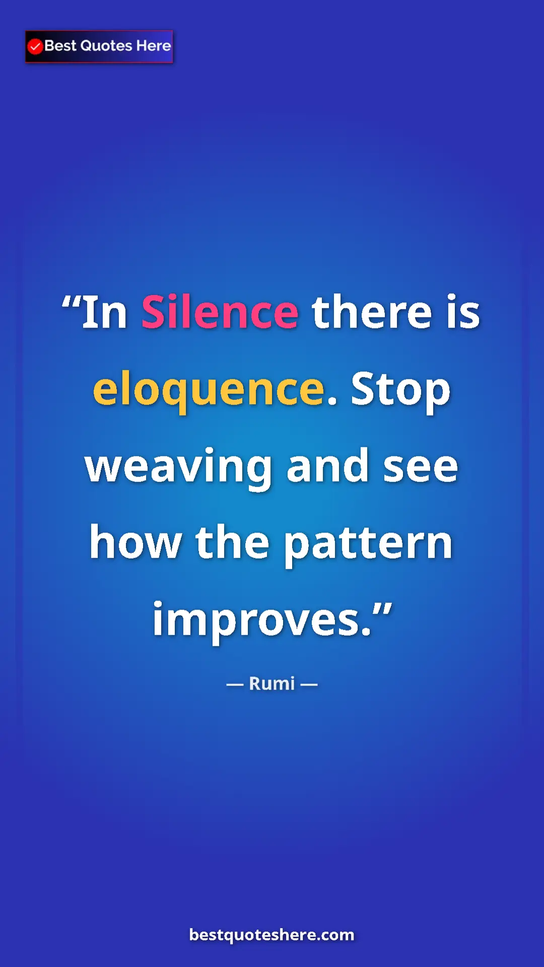 Pinterest quote poster by Rumi: "In Silence there is eloquence. Stop weaving and see how the..."