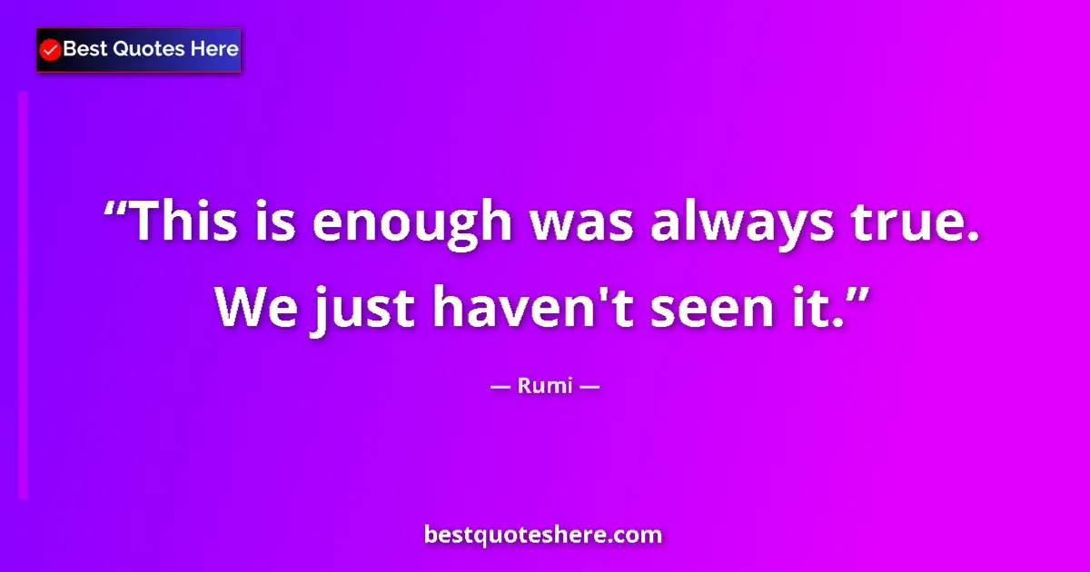 Quote by Rumi: This is enough was always true. We just haven't seen it....