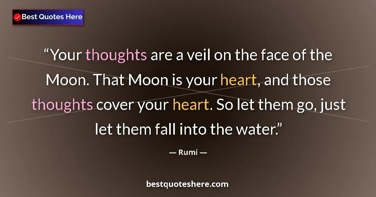Quote by Rumi: Your thoughts are a veil on the face of the Moon. That Moon is your heart, and those thoughts cover ...