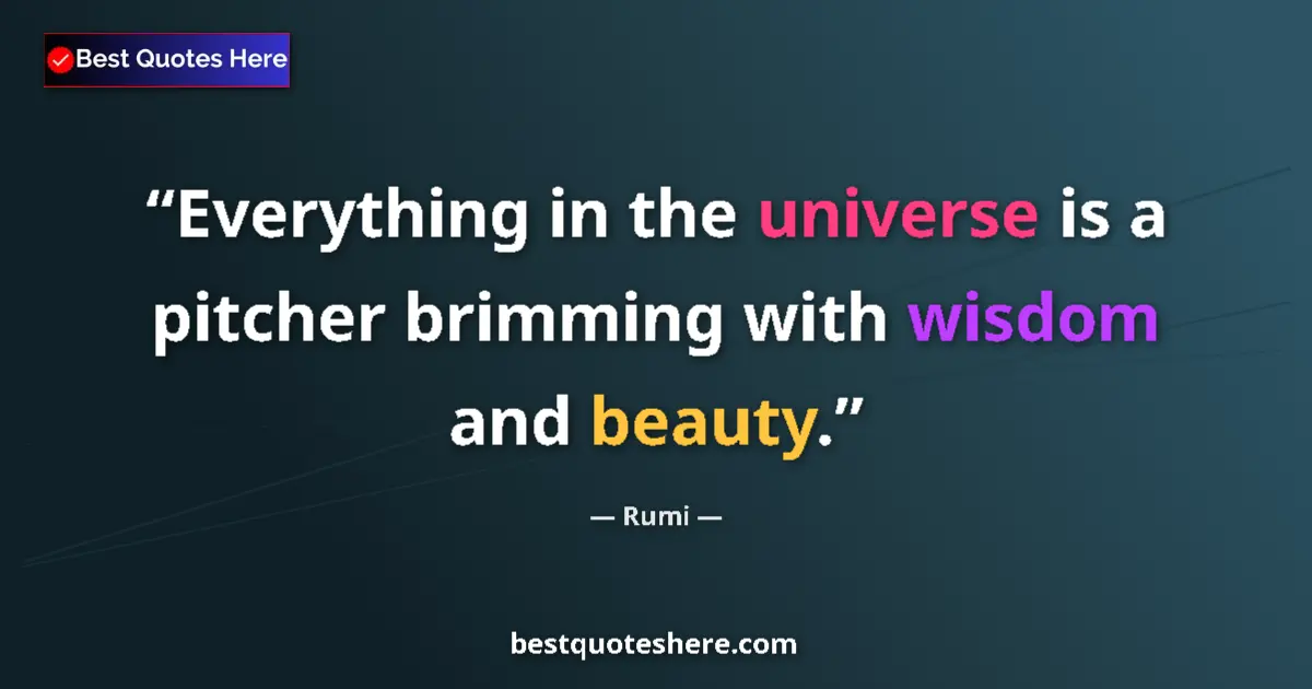 Quote by Rumi: Everything in the universe is a pitcher brimming with wisdom and beauty....