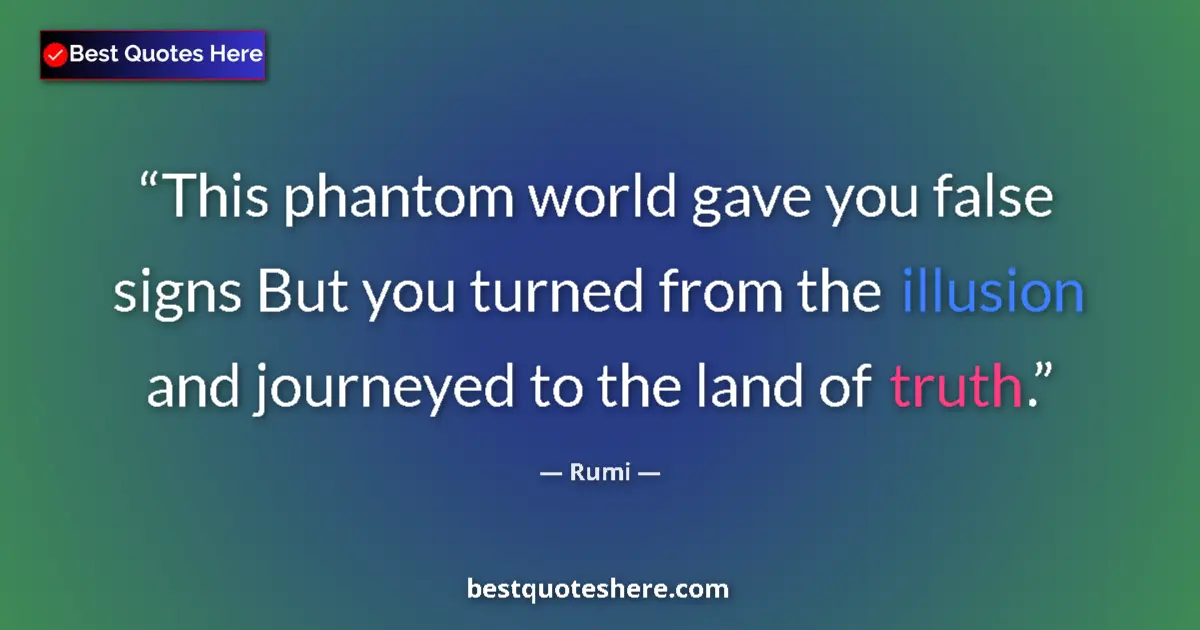 Quote by Rumi: This phantom world gave you false signs But you turned from the illusion and journeyed to the land o...