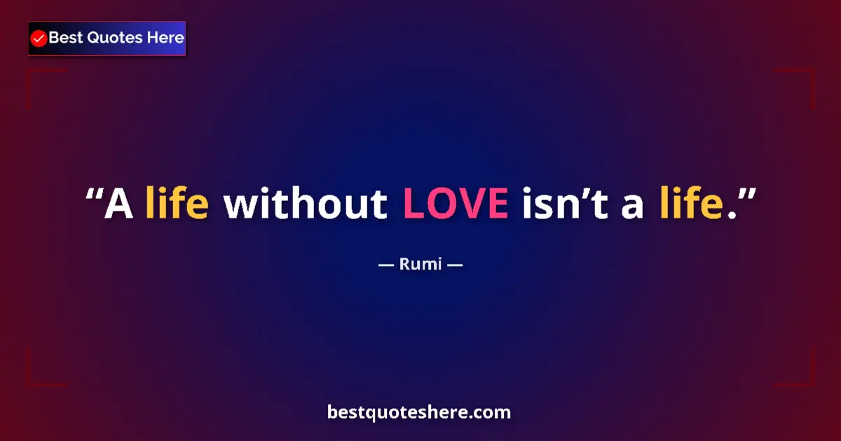 Quote by Rumi: A life without LOVE isn’t a life....