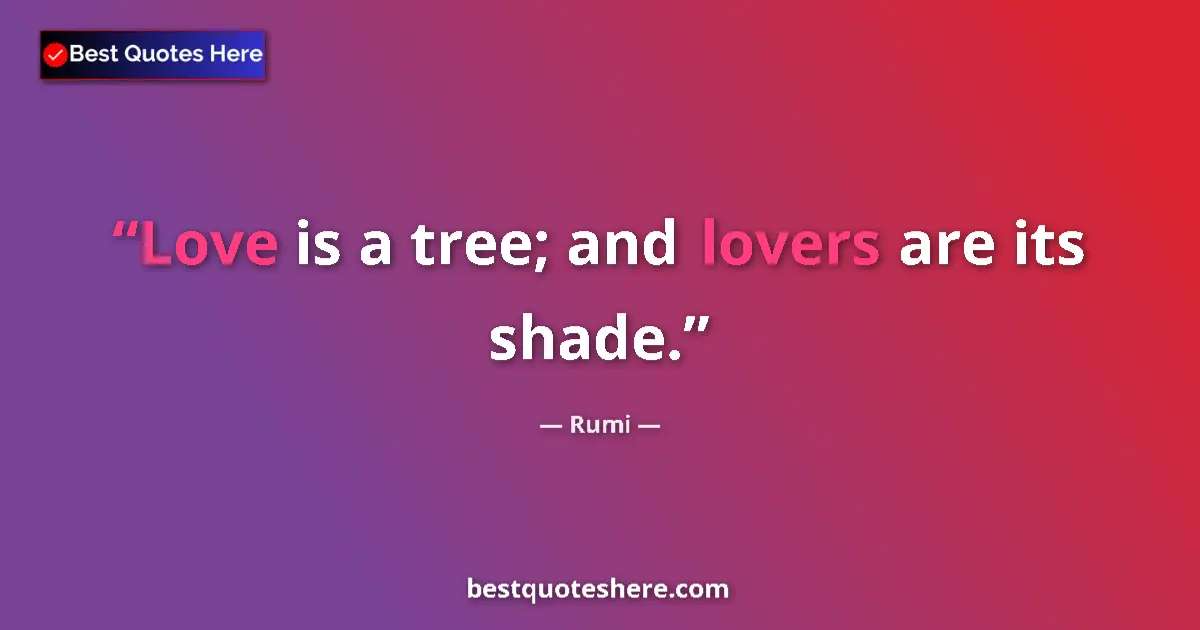 Quote by Rumi: Love is a tree; and lovers are its shade....