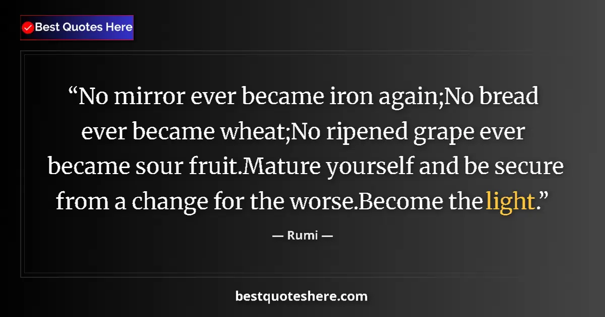 Quote by Rumi: No mirror ever became iron again;No bread ever became wheat;No ripened grape ever became sour fruit....