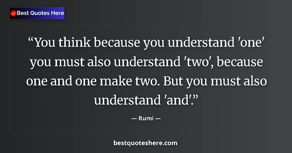 Quote by Rumi: You think because you understand 'one' you must also understand 'two', because one and one make two....