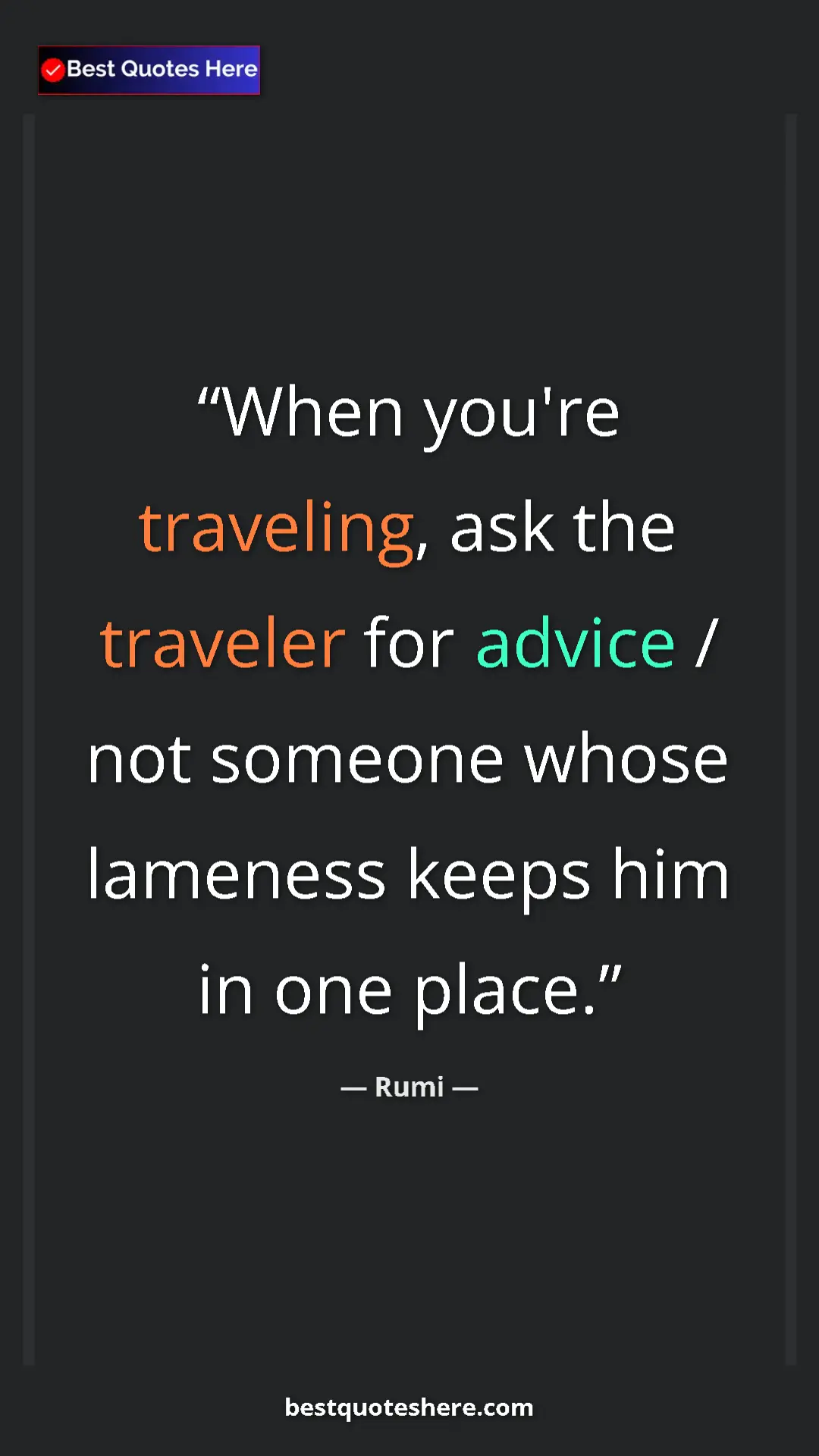 Rumi Quote Card: "When you're traveling, ask the traveler for advice / not..." Pinterest quote poster by Rumi: "When you're traveling, ask the traveler for advice / not..."