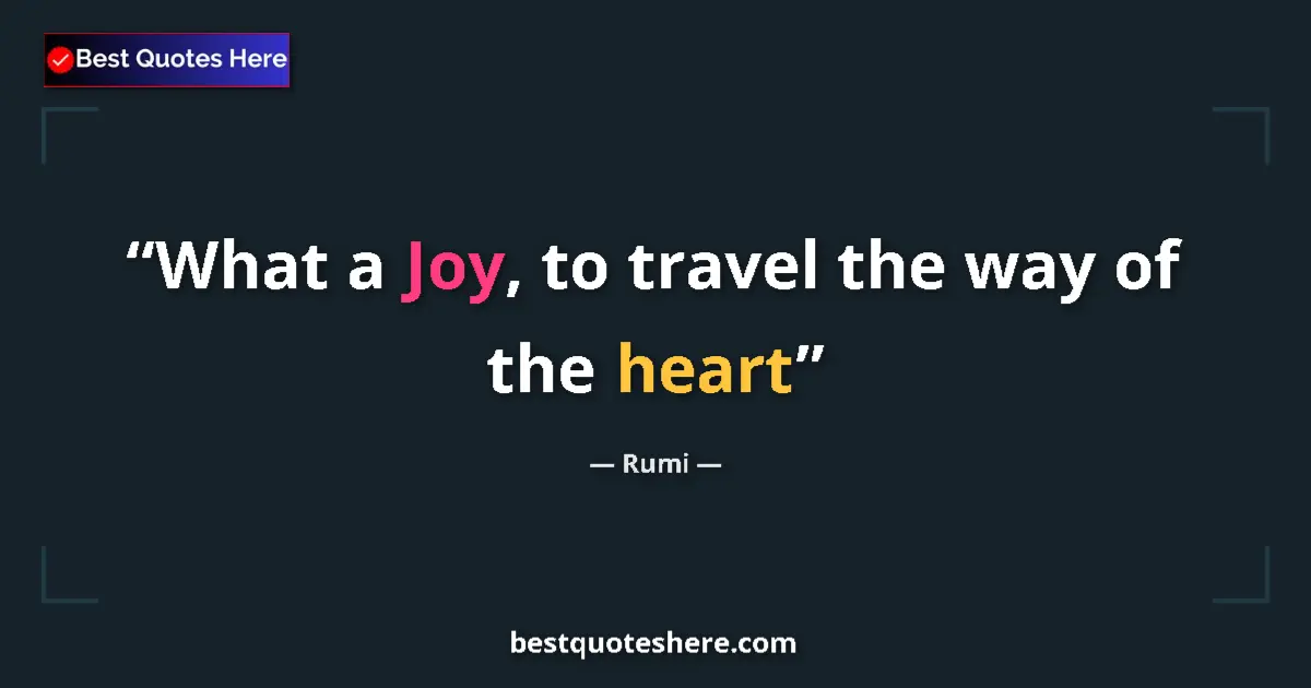 Quote by Rumi: What a Joy, to travel the way of the heart...