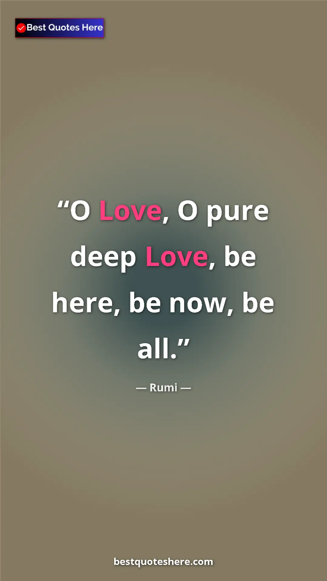 Pinterest quote poster by Rumi: "O Love, O pure deep Love, be here, be now, be all."