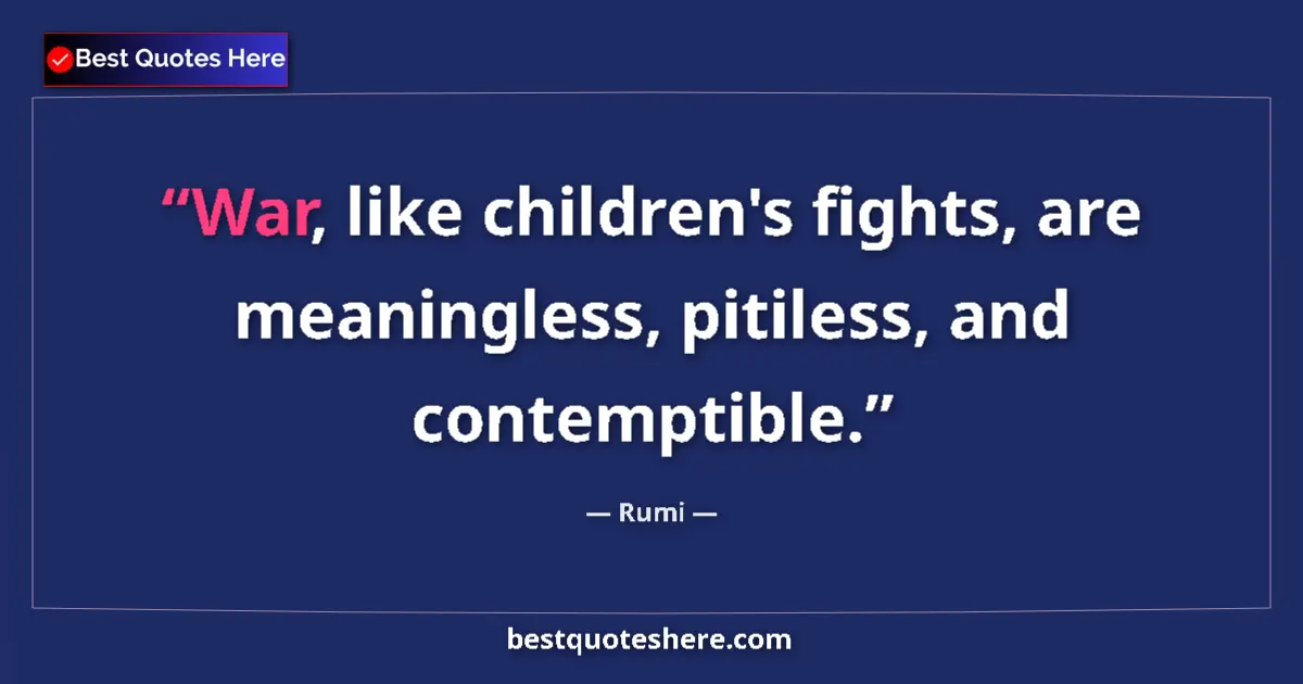 Image for the quote by Rumi: War, like children's fights, are meaningless, pitiless, and contemptible....