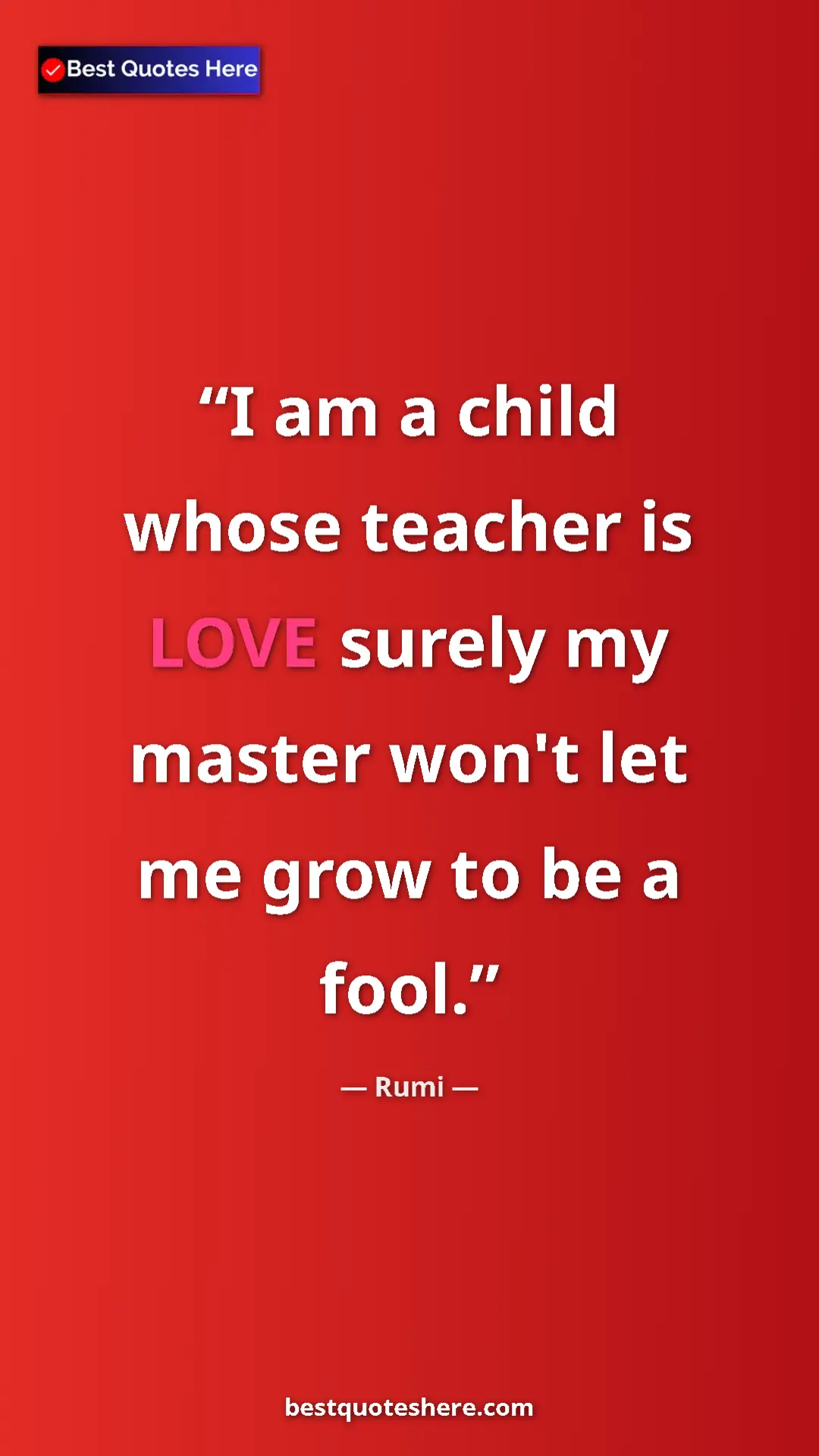 Pinterest quote poster by Rumi: "I am a child whose teacher is LOVE surely my master won't..."