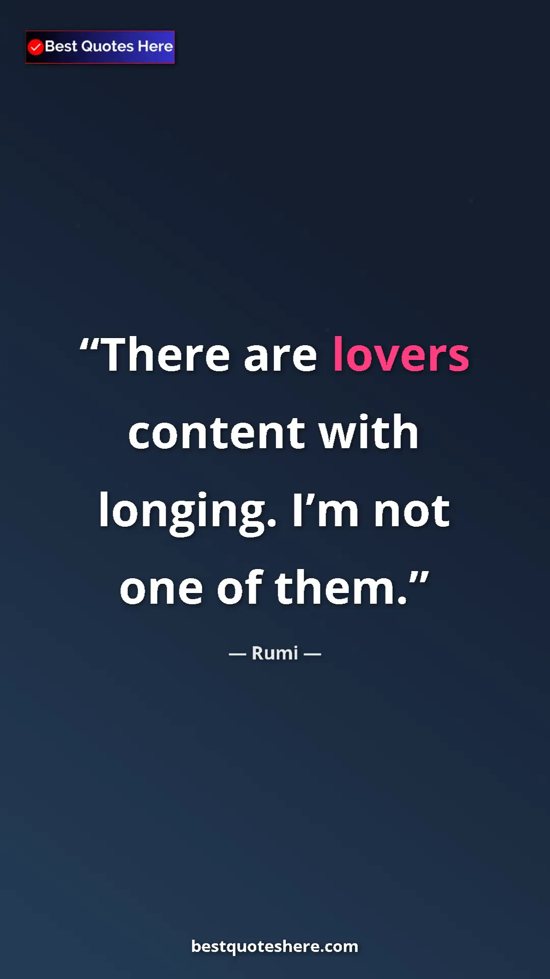 Pinterest quote poster by Rumi: "There are lovers content with longing. I’m not one of them."