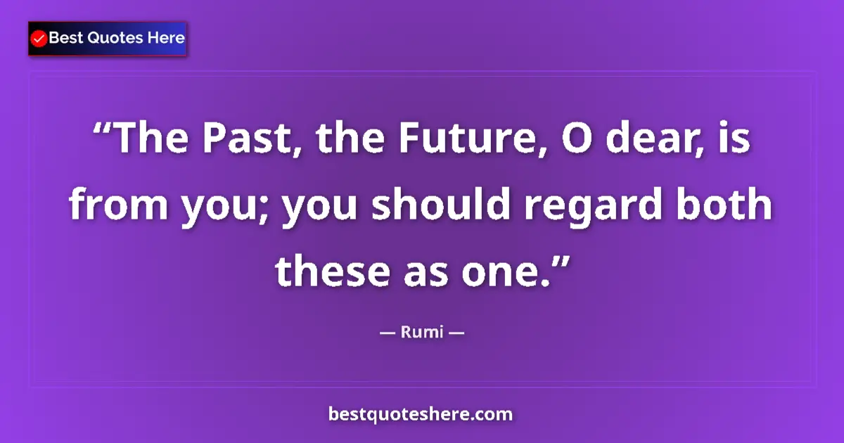 Quote by Rumi: The Past, the Future, O dear, is from you; you should regard both these as one....
