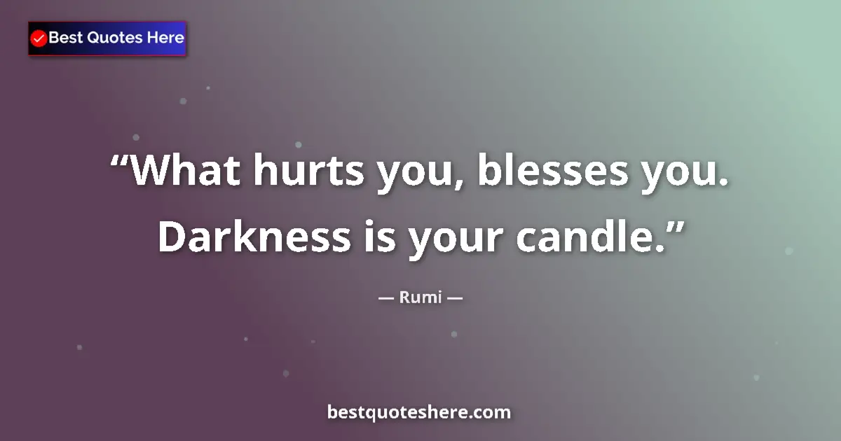 Quote by Rumi: What hurts you, blesses you. Darkness is your candle....