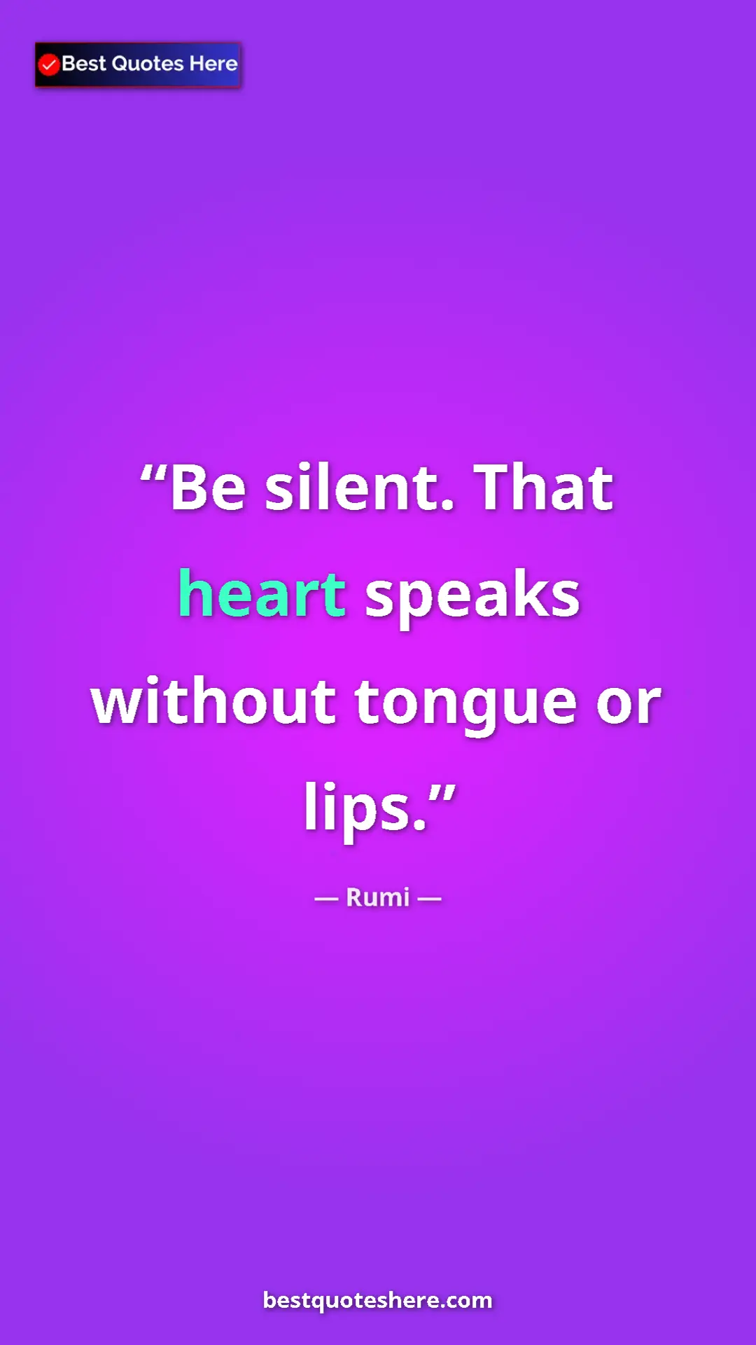 Pinterest quote poster by Rumi: "Be silent. That heart speaks without tongue or lips."