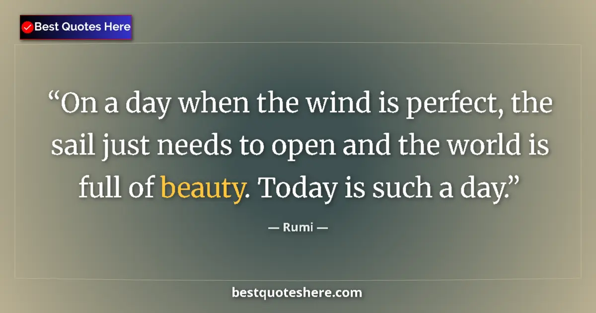 Quote by Rumi: On a day when the wind is perfect, the sail just needs to open and the world is full of beauty. Toda...