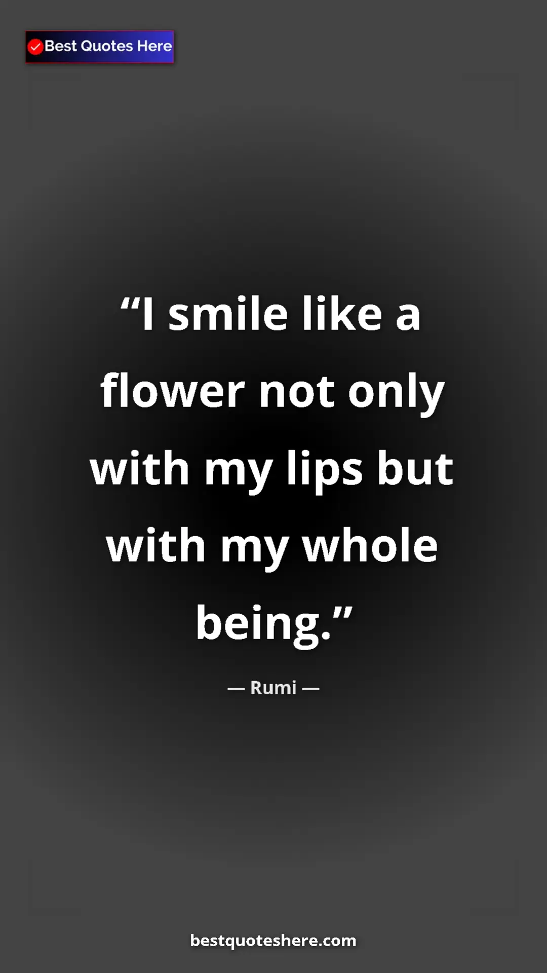 Rumi Quote Card: "I smile like a flower not only with my lips but with my whol" Pinterest quote poster by Rumi: "I smile like a flower not only with my lips but with my whol"