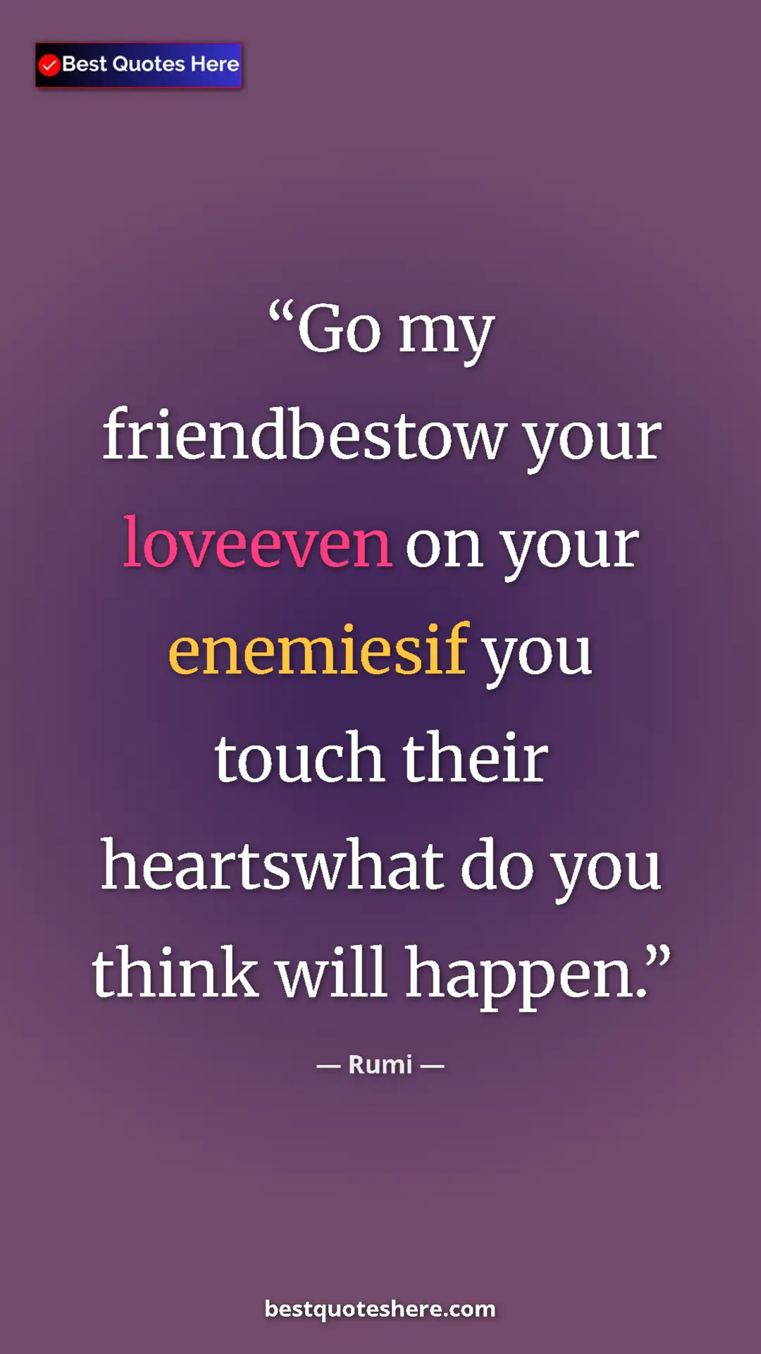 Pinterest quote poster by Rumi: "Go my friendbestow your loveeven on your enemiesif you..."