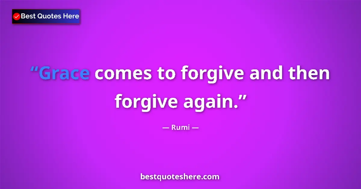 Quote by Rumi: Grace comes to forgive and then forgive again....