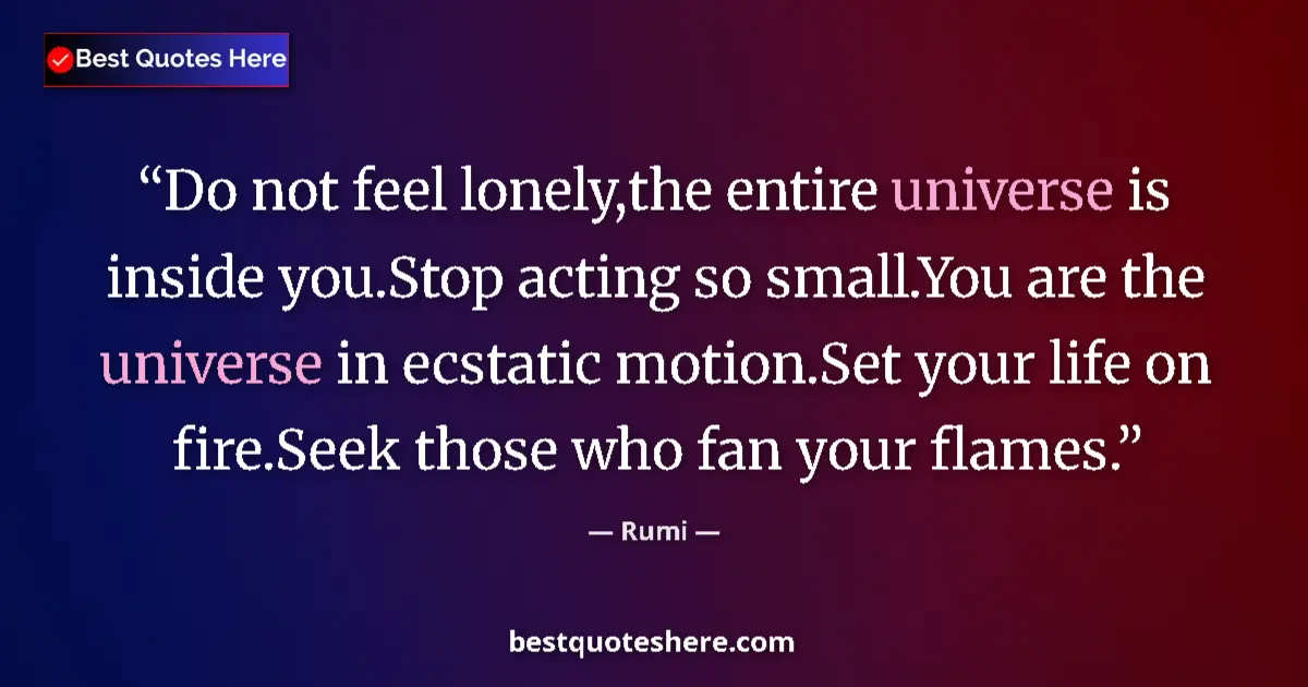 Quote by Rumi: Do not feel lonely,the entire universe is inside you.Stop acting so small.You are the universe in ec...
