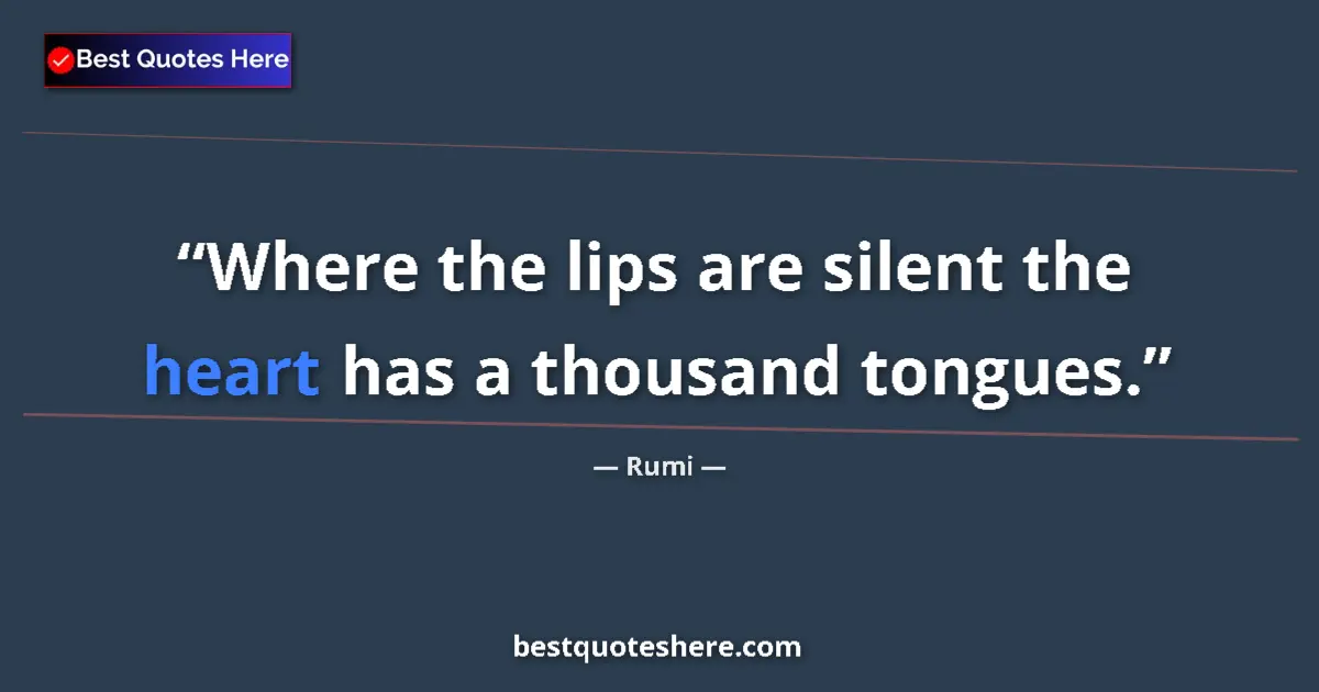 Quote by Rumi: Where the lips are silent the heart has a thousand tongues....