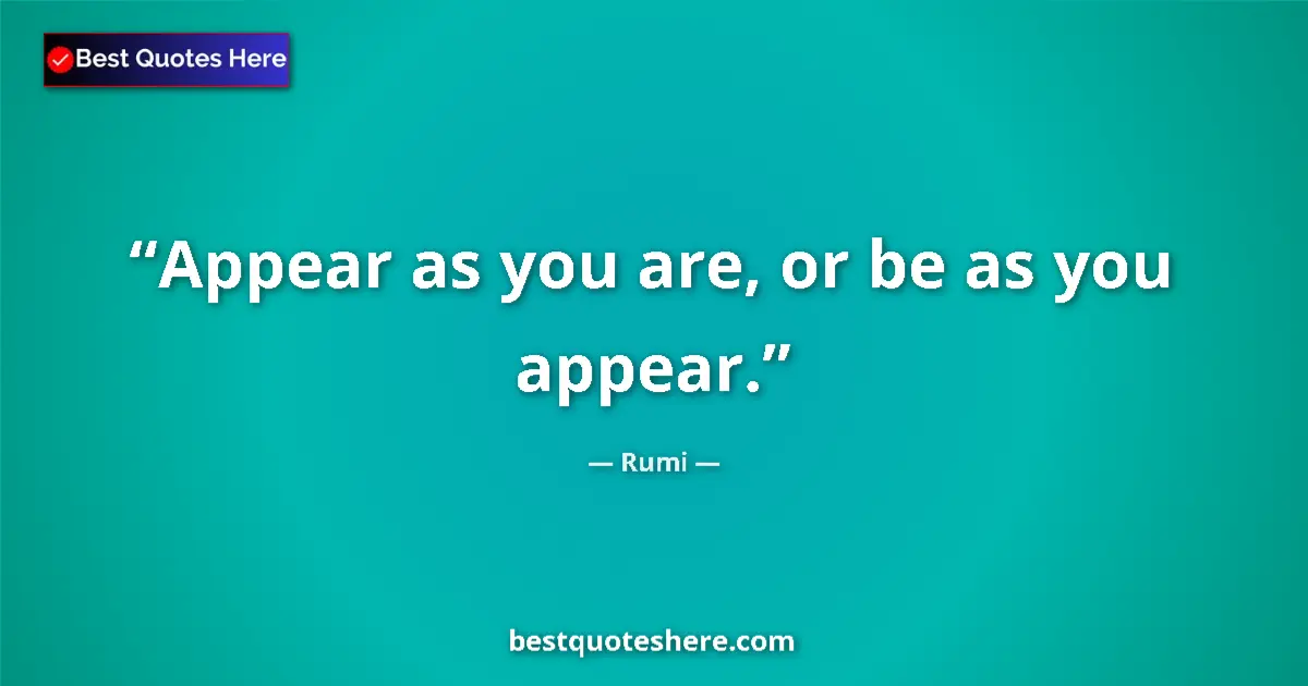 Image for the quote by Rumi: Appear as you are, or be as you appear....