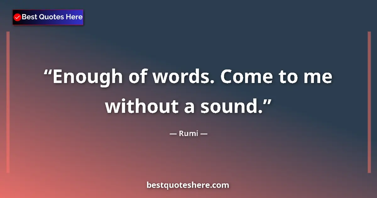 Quote by Rumi: Enough of words. Come to me without a sound....