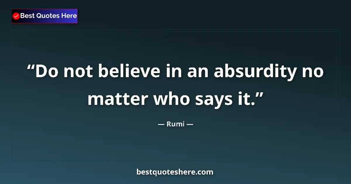 Quote by Rumi: Do not believe in an absurdity no matter who says it....
