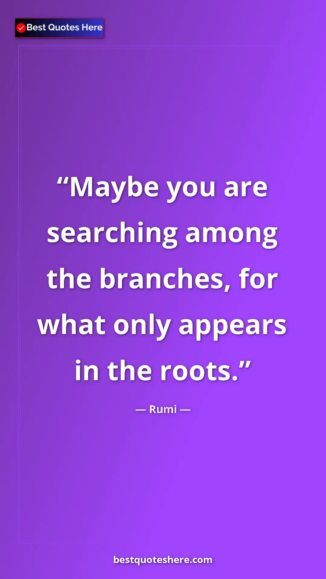 Pinterest quote poster by Rumi: "Maybe you are searching among the branches, for what only..."