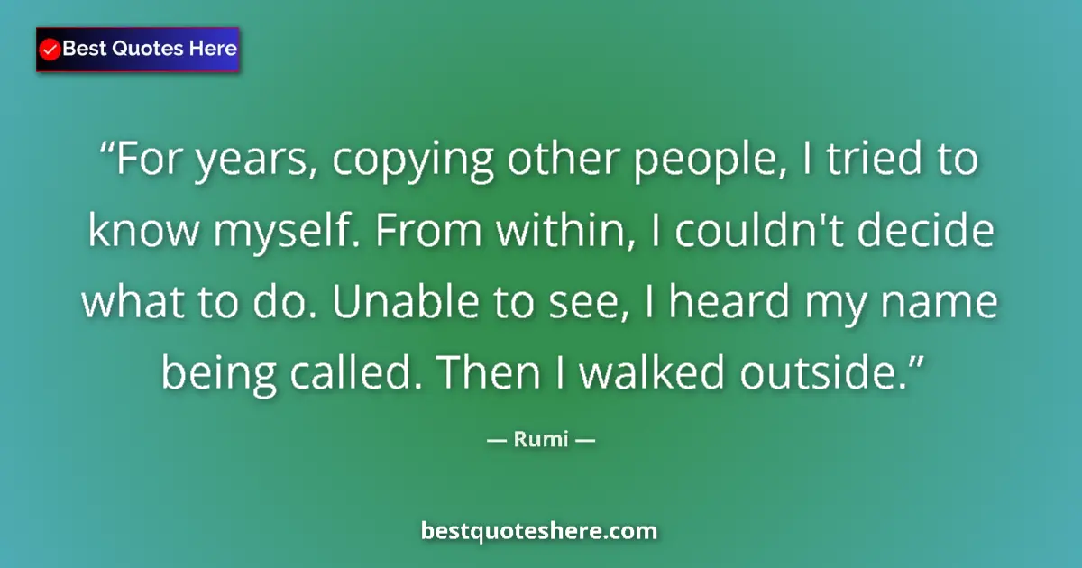 Quote by Rumi: For years, copying other people, I tried to know myself. From within, I couldn't decide what to do. ...