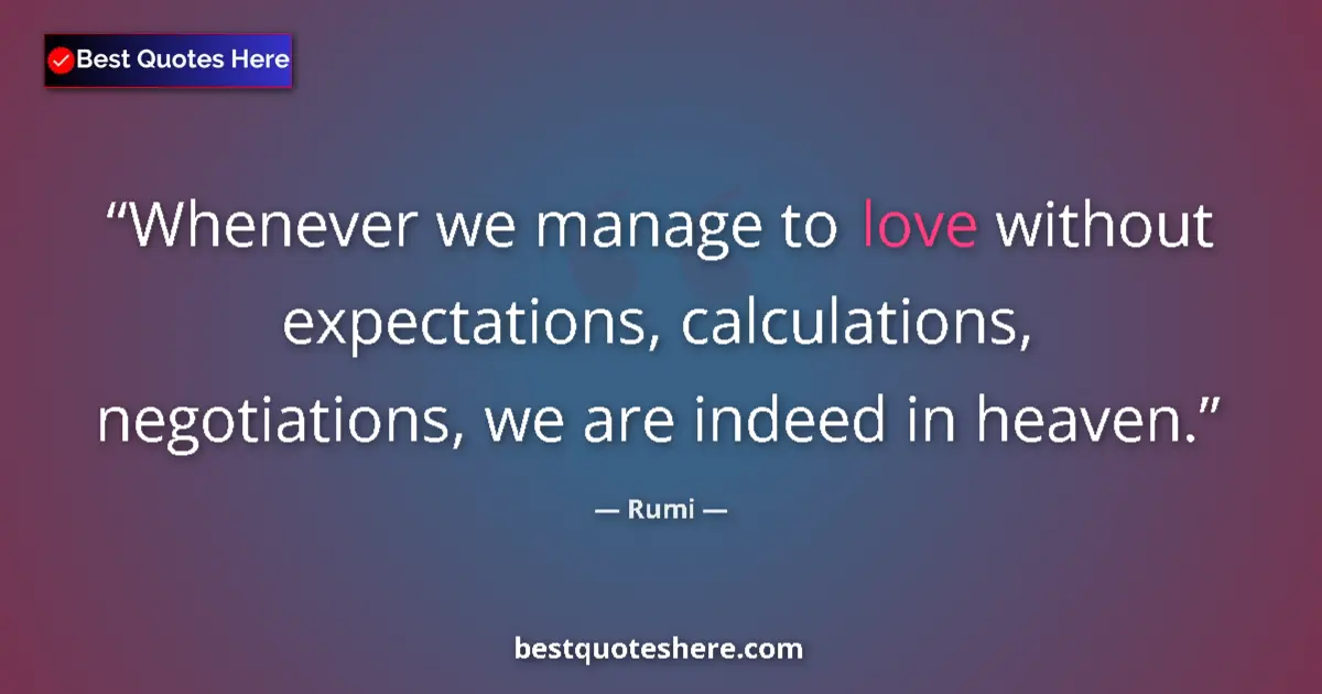Quote by Rumi: Whenever we manage to love without expectations, calculations, negotiations, we are indeed in heaven...