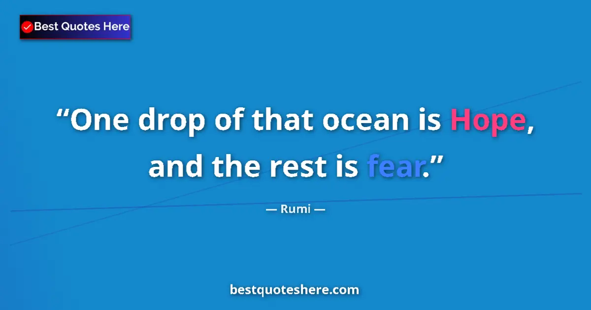 Quote by Rumi: One drop of that ocean is Hope, and the rest is fear....
