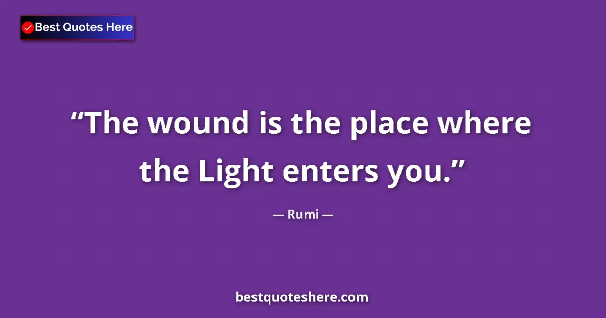 Quote by Rumi: The wound is the place where the Light enters you....