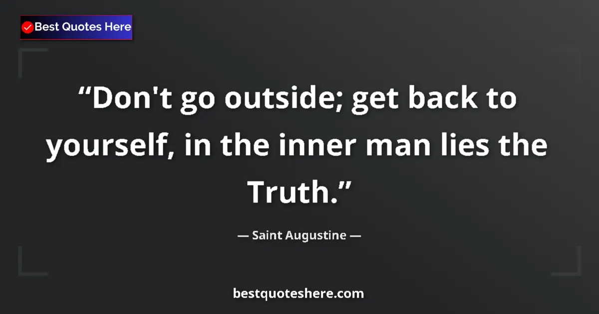 Quote by Saint Augustine: Don't go outside; get back to yourself, in the inner man lies the Truth....