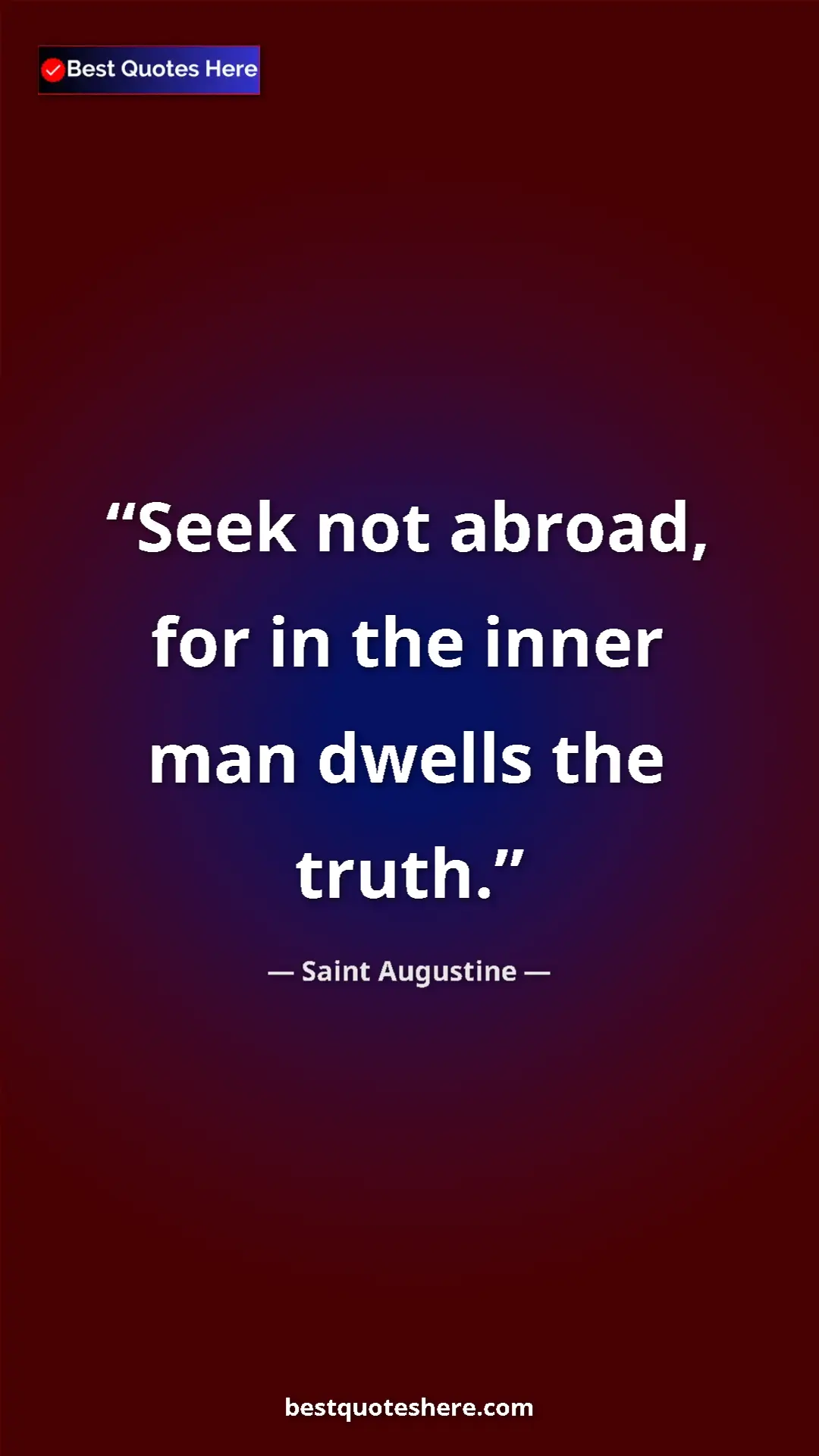 Saint Augustine Quote Card: "Seek not abroad, for in the inner man dwells the truth." Pinterest quote poster by Saint Augustine: "Seek not abroad, for in the inner man dwells the truth."