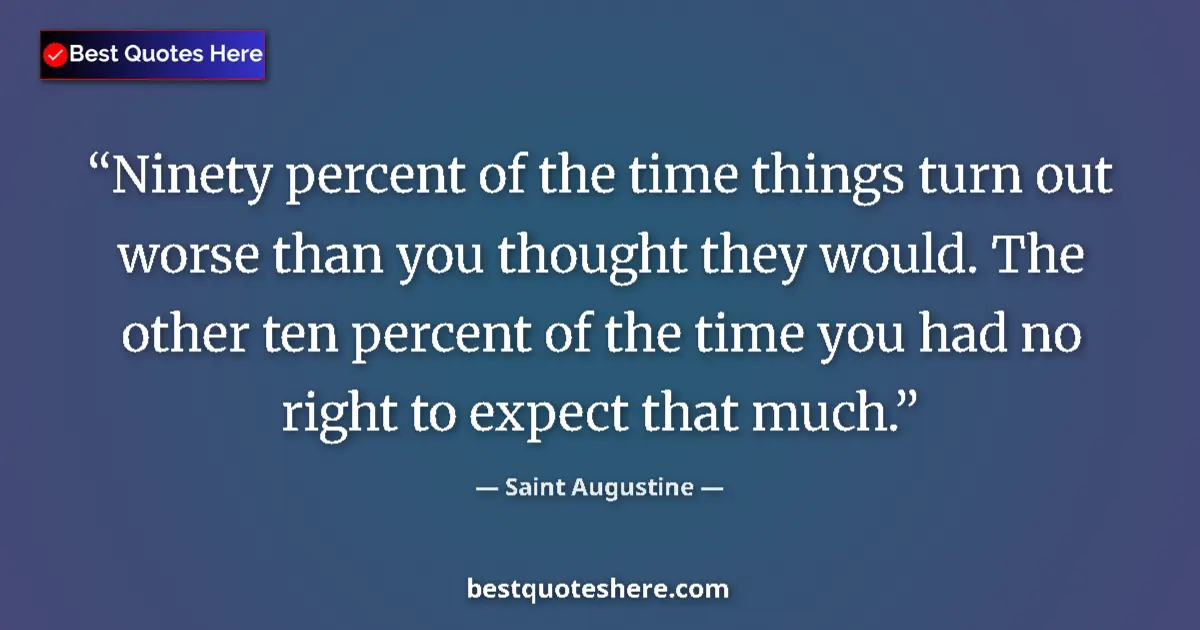 Quote by Saint Augustine: Ninety percent of the time things turn out worse than you thought they would. The other ten percent ...