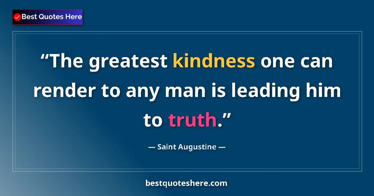Quote by Saint Augustine: The greatest kindness one can render to any man is leading him to truth....
