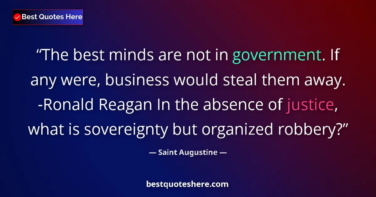 Quote by Saint Augustine: The best minds are not in government. If any were, business would steal them away. -Ronald Reagan In...