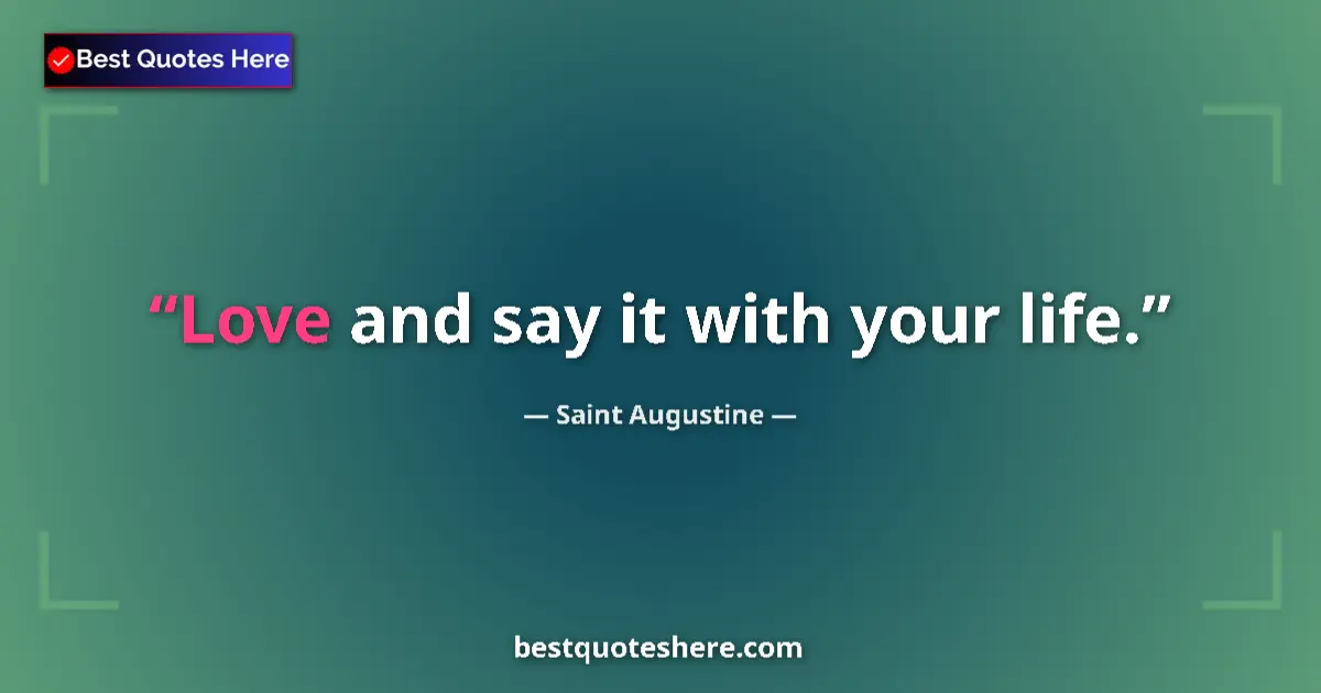 Quote by Saint Augustine: Love and say it with your life....