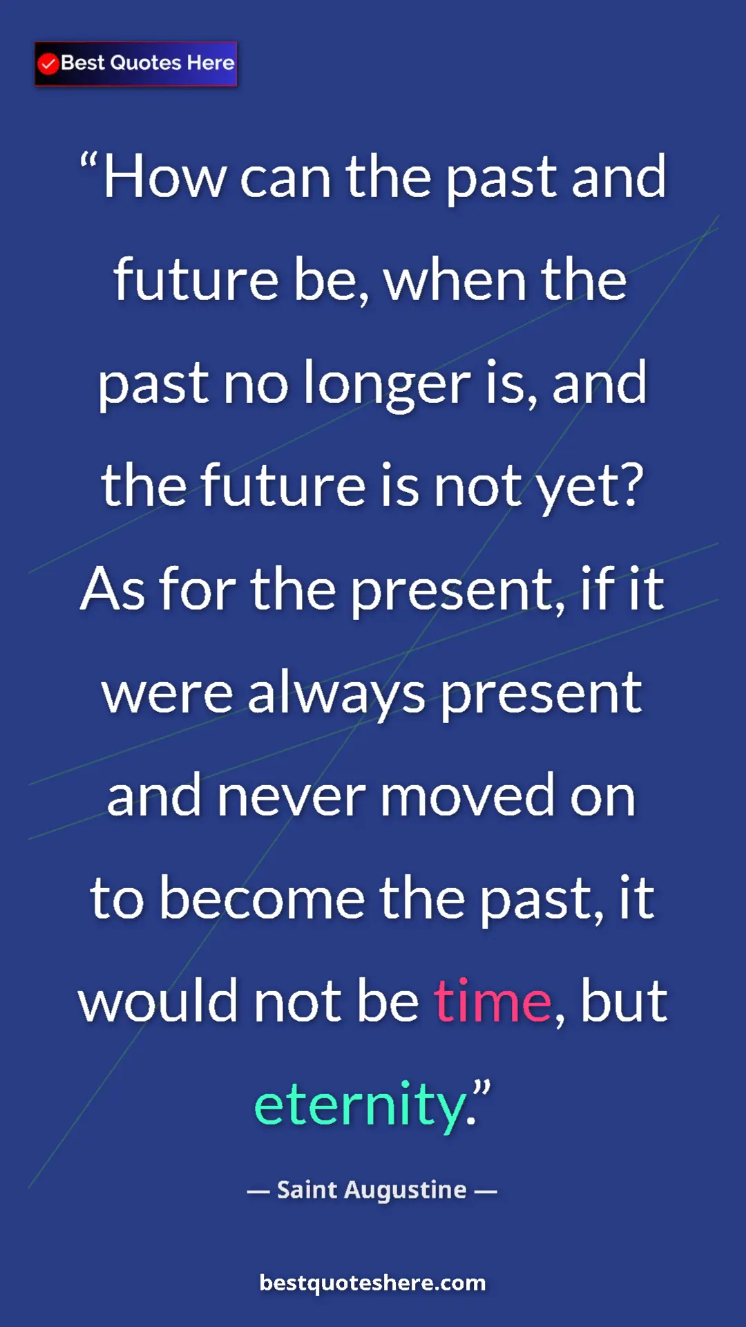 Saint Augustine Quote Card: "How can the past and future be, when the past no longer is,..." Pinterest quote poster by Saint Augustine: "How can the past and future be, when the past no longer is,..."