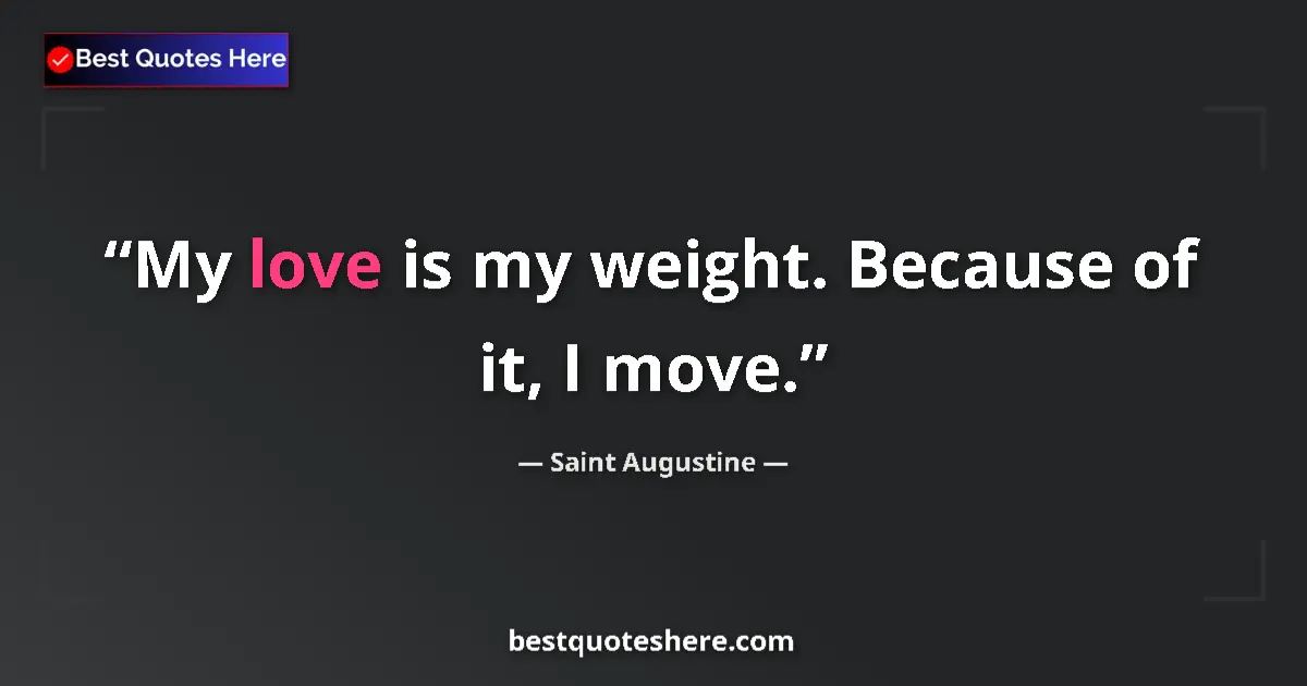 Quote by Saint Augustine: My love is my weight. Because of it, I move....
