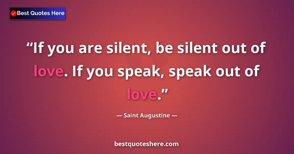 Quote by Saint Augustine: If you are silent, be silent out of love. If you speak, speak out of love....