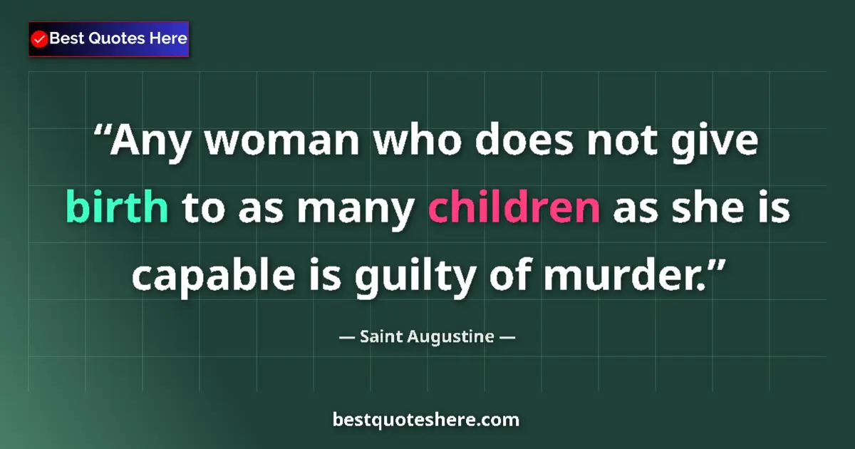 Quote by Saint Augustine: Any woman who does not give birth to as many children as she is capable is guilty of murder....